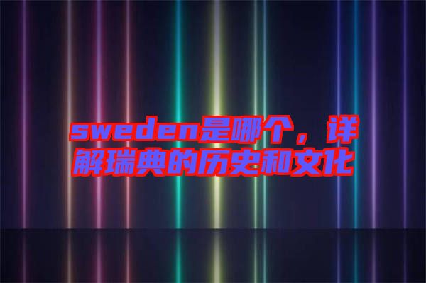 sweden是哪個，詳解瑞典的歷史和文化