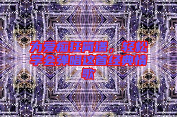 為愛癡狂簡譜，輕松學(xué)會彈唱這首經(jīng)典情歌