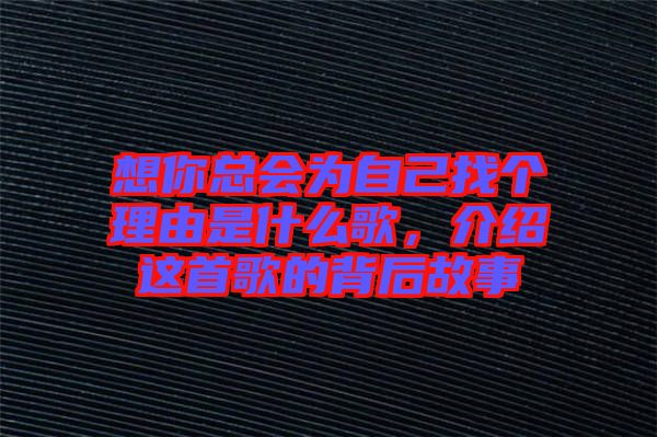想你總會為自己找個理由是什么歌，介紹這首歌的背后故事