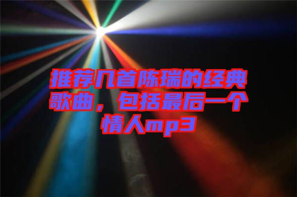 推薦幾首陳瑞的經(jīng)典歌曲，包括最后一個情人mp3
