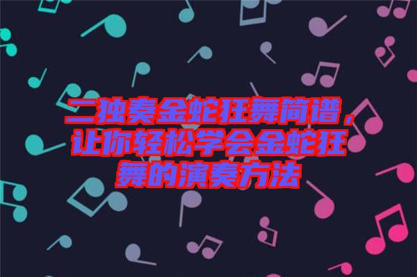 二獨奏金蛇狂舞簡譜，讓你輕松學(xué)會金蛇狂舞的演奏方法