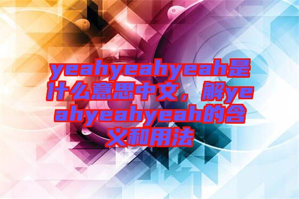 yeahyeahyeah是什么意思中文，解yeahyeahyeah的含義和用法