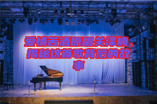 愛情苦酒原唱關(guān)澤楠，揭秘這首歌背后的故事