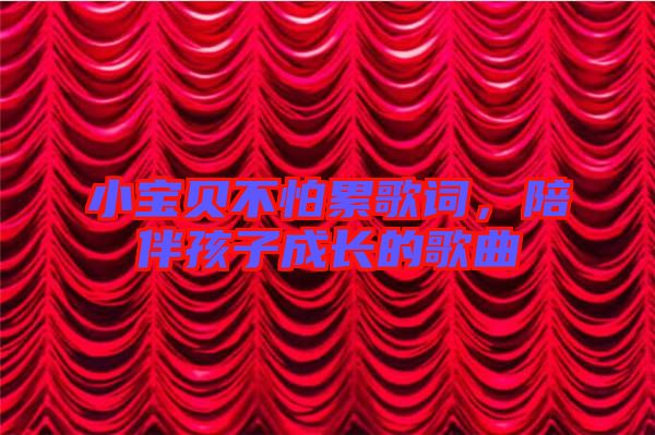 小寶貝不怕累歌詞，陪伴孩子成長的歌曲