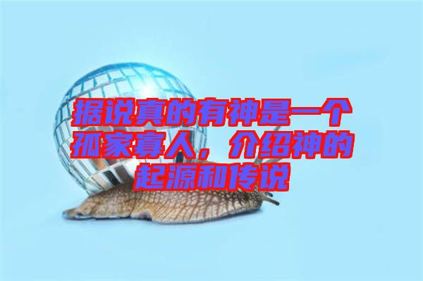 據說真的有神是一個孤家寡人，介紹神的起源和傳說