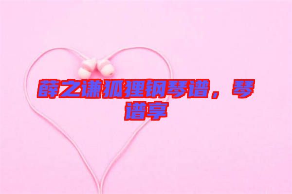 薛之謙狐貍鋼琴譜，琴譜享