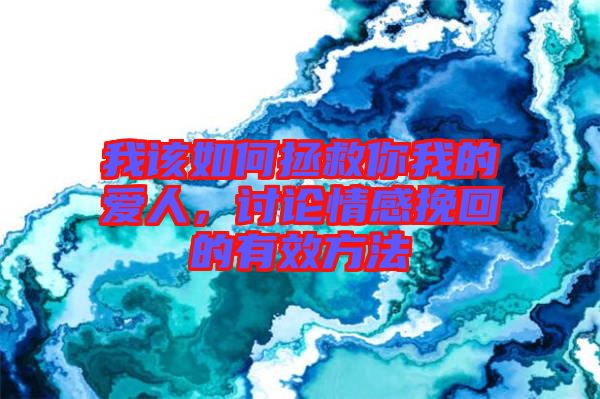 我該如何拯救你我的愛人，討論情感挽回的有效方法