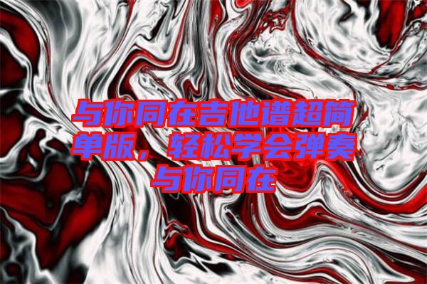 與你同在吉他譜超簡單版，輕松學(xué)會彈奏與你同在