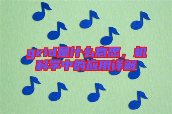 grid是什么意思，機科學(xué)中的應(yīng)用詳解