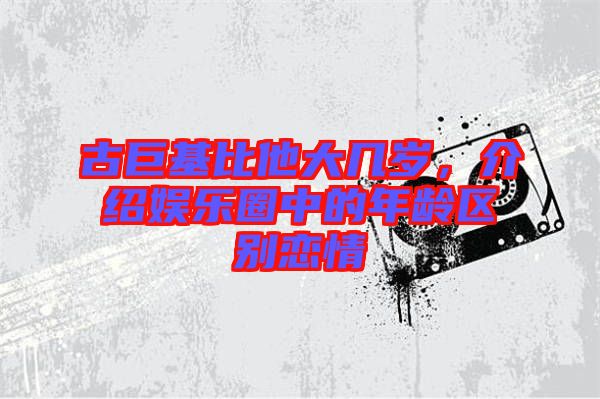 古巨基比他大幾歲，介紹娛樂圈中的年齡區(qū)別戀情