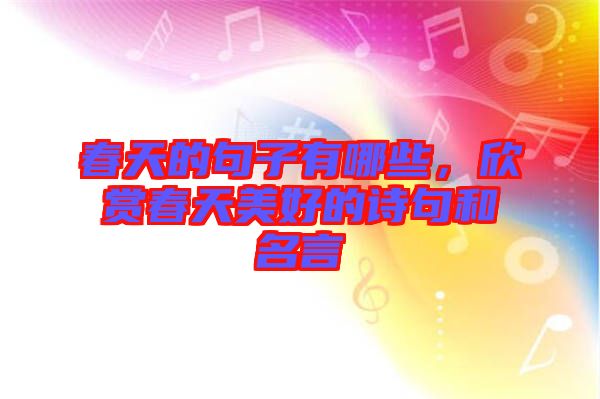春天的句子有哪些，欣賞春天美好的詩句和名言