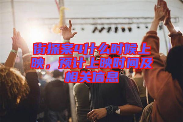 街探案4什么時候上映，預計上映時間及相關信息