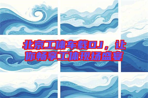 北京工體車載DJ，讓你暢享工體現(xiàn)場(chǎng)盛宴