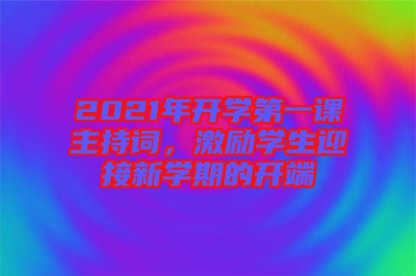 2021年開學(xué)第一課主持詞，激勵(lì)學(xué)生迎接新學(xué)期的開端
