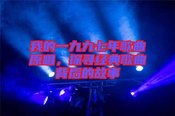 我的一九九七年歌曲原唱，探尋經(jīng)典歌曲背后的故事