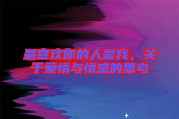 最喜歡你的人是我，關(guān)于愛情與情感的思考