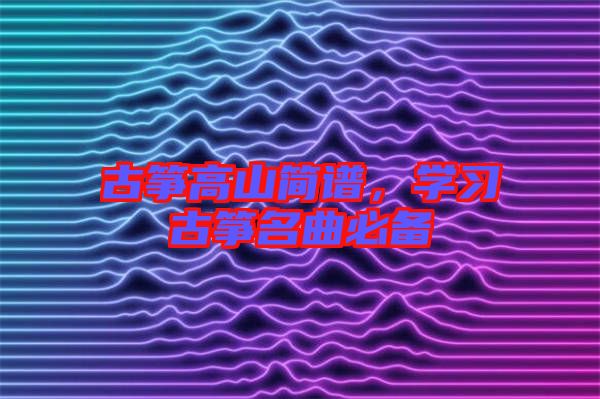 古箏高山簡(jiǎn)譜，學(xué)習(xí)古箏名曲必備