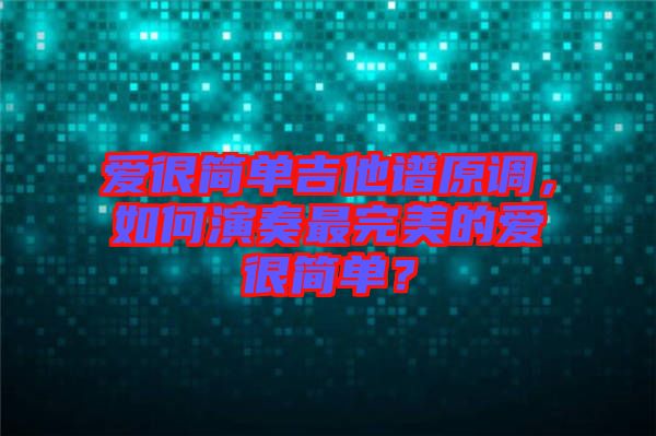 愛很簡單吉他譜原調(diào)，如何演奏最完美的愛很簡單？