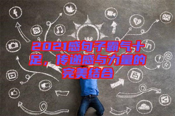 2021感句子霸氣十足，傳遞感與力量的完美結(jié)合