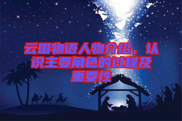 云國物語人物介紹，認識主要角色的過程及重要性