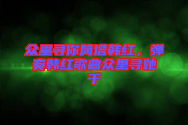 眾里尋你簡(jiǎn)譜韓紅，彈奏韓紅歌曲眾里尋她千