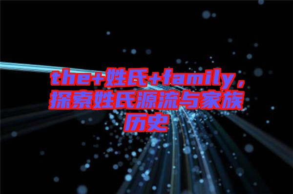 the+姓氏+family，探索姓氏源流與家族歷史