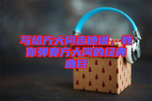 寫給方大同吉他譜，教你彈奏方大同的經(jīng)典曲目