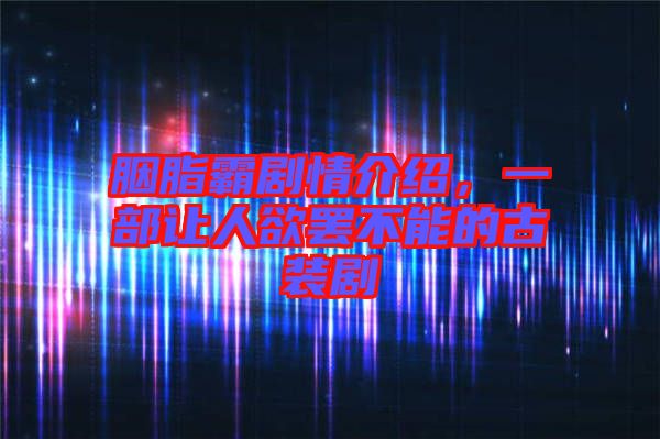 胭脂霸劇情介紹，一部讓人欲罷不能的古裝劇