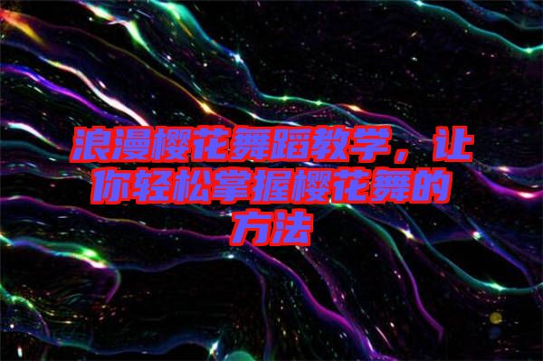浪漫櫻花舞蹈教學(xué)，讓你輕松掌握櫻花舞的方法
