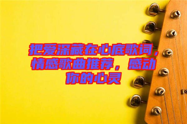 把愛(ài)深藏在心底歌詞，情感歌曲推薦，感動(dòng)你的心靈