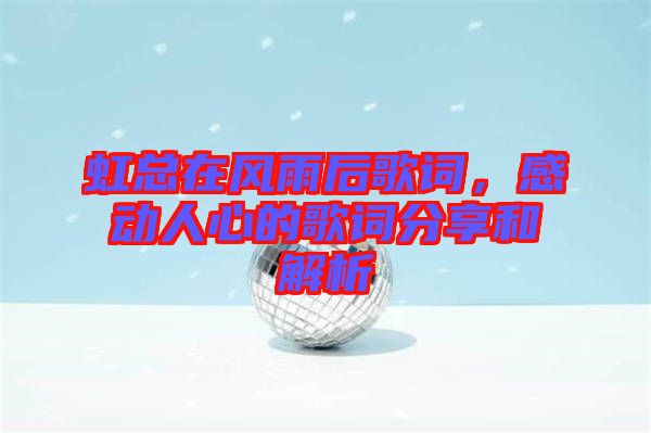 虹總在風雨后歌詞，感動人心的歌詞分享和解析