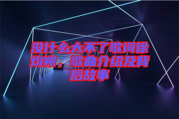 沒什么大不了歌詞徐均朔，歌曲介紹及背后故事