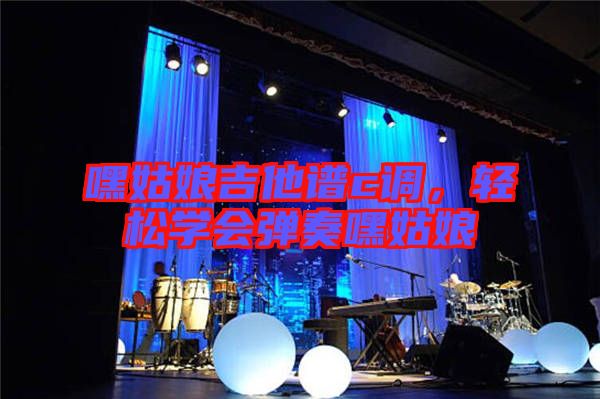 嘿姑娘吉他譜c調(diào)，輕松學(xué)會(huì)彈奏嘿姑娘