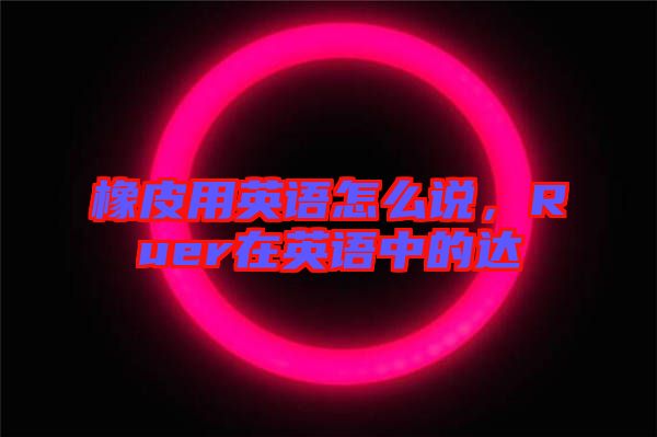 橡皮用英語(yǔ)怎么說(shuō)，Ruer在英語(yǔ)中的達(dá)