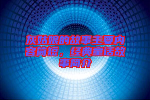 灰姑娘的故事主要內(nèi)容簡短，經(jīng)典童話故事簡介