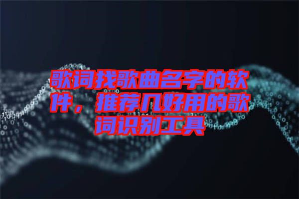 歌詞找歌曲名字的軟件，推薦幾好用的歌詞識(shí)別工具