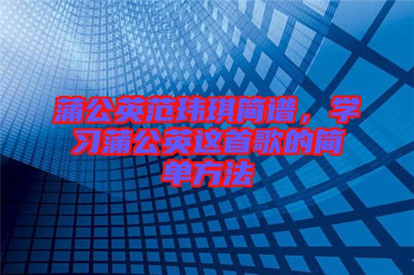 蒲公英范瑋琪簡譜，學習蒲公英這首歌的簡單方法