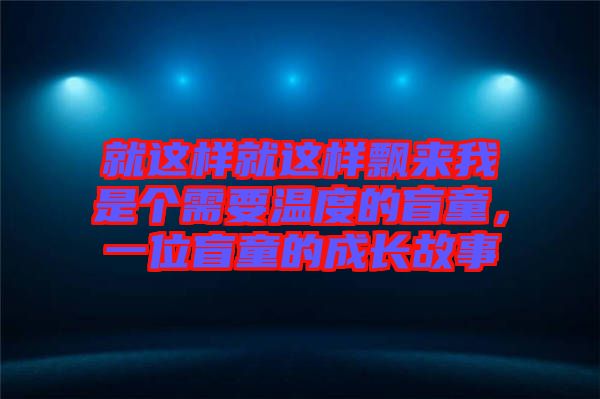 就這樣就這樣飄來我是個(gè)需要溫度的盲童，一位盲童的成長故事
