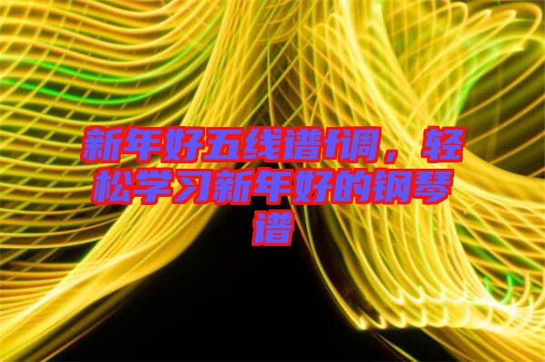新年好五線譜f調(diào)，輕松學(xué)習(xí)新年好的鋼琴譜