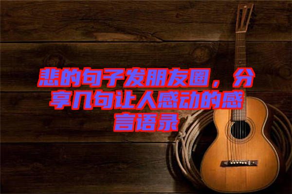 悲的句子發(fā)朋友圈，分享幾句讓人感動的感言語錄