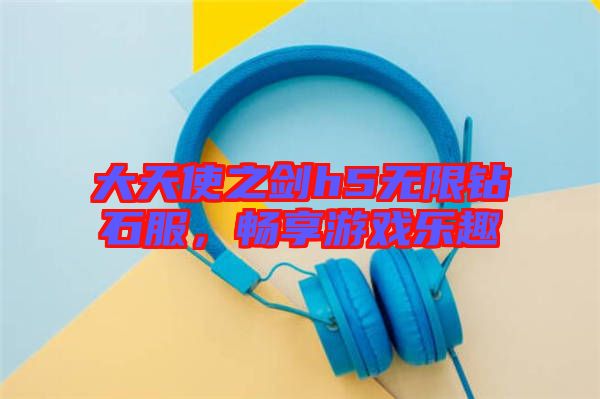 大天使之劍h5無(wú)限鉆石服，暢享游戲樂趣