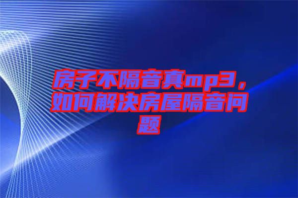 房子不隔音真mp3，如何解決房屋隔音問題