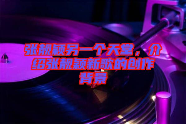 張靚穎另一個(gè)天堂，介紹張靚穎新歌的創(chuàng)作背景