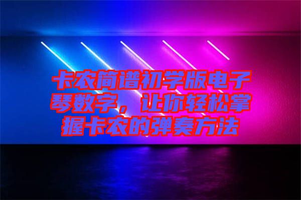 卡農(nóng)簡譜初學(xué)版電子琴數(shù)字，讓你輕松掌握卡農(nóng)的彈奏方法