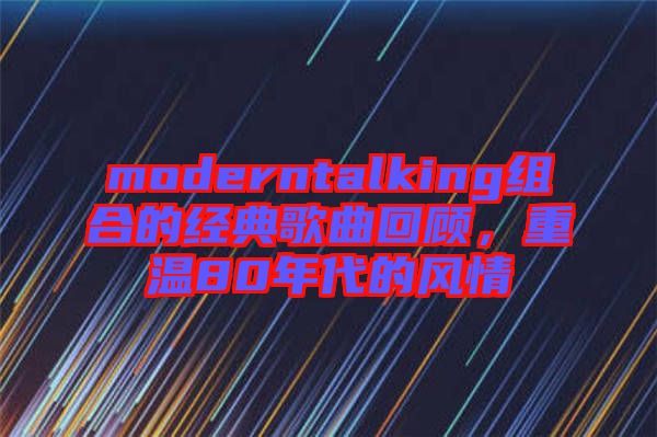 moderntalking組合的經(jīng)典歌曲回顧，重溫80年代的風(fēng)情