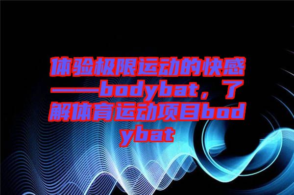 體驗極限運動的快感——bodybat，了解體育運動項目bodybat