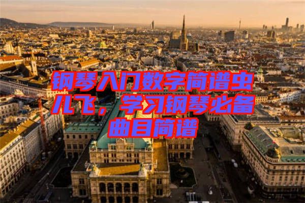 鋼琴入門數(shù)字簡譜蟲兒飛，學(xué)習(xí)鋼琴必備曲目簡譜
