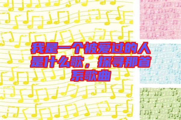 我是一個(gè)被愛(ài)過(guò)的人是什么歌，探尋那首系歌曲