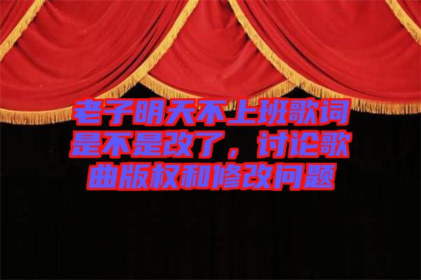 老子明天不上班歌詞是不是改了，討論歌曲版權(quán)和修改問題