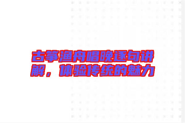 古箏漁舟唱晚逐句講解，體驗(yàn)傳統(tǒng)的魅力